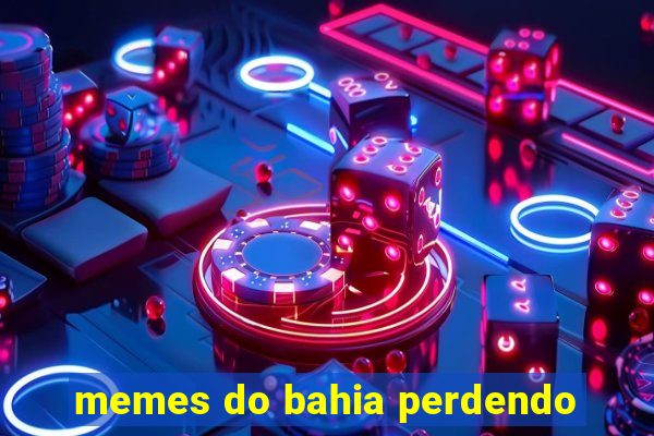 memes do bahia perdendo